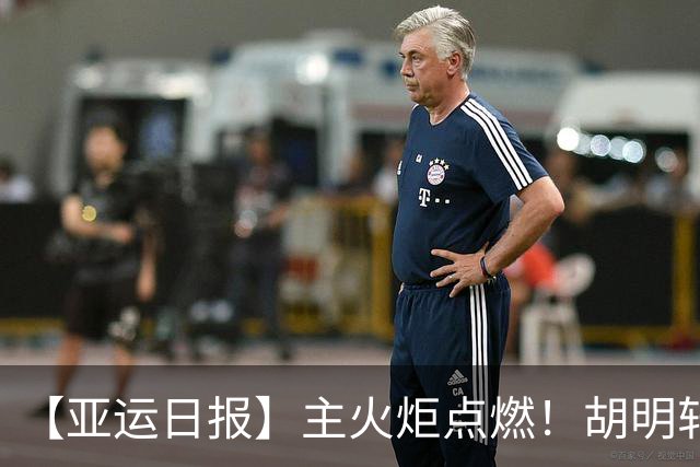 【亚运日报】主火炬点燃！胡明轩吴愉擎旗入场 中国女篮迎开门红