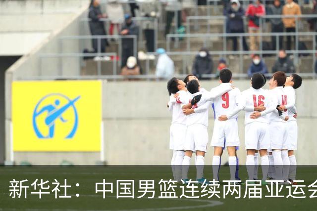 新华社：中国男篮连续两届亚运会止步半决赛，不是用“偶然”可以解释的