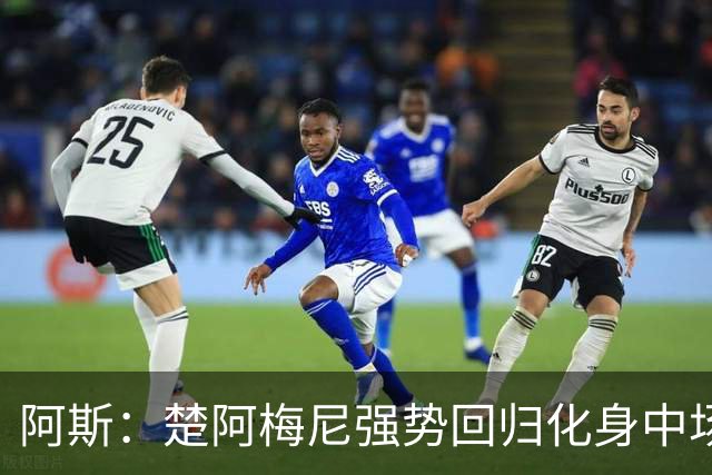 阿斯：楚阿梅尼强势回归化身中场基石，有望首发出战马德里德比